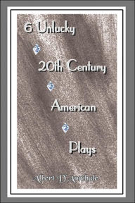 Title: 6 Unlucky 20th Century American Plays, Author: Albert D'Annibale