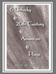 Title: 6 Unlucky 20th Century American Plays, Author: Albert D'Annibale