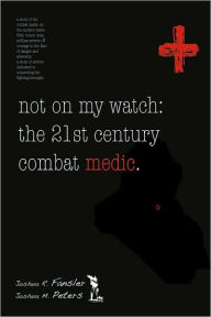 Title: Not on My Watch: The 21st Century Combat Medic, Author: Joshua M Peters