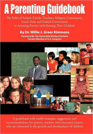 Title: A Parenting Guidebook: The Roles of School, Family, Teachers, Religion, Community, Local, State and Federal Government in Assisting Parents W, Author: Willie James Kimmons