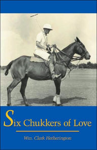 Title: Six Chukkers of Love, Author: Wm Clark Hetherington