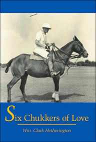 Title: Six Chukkers of Love, Author: Wm Clark Hetherington