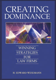 Title: Creating Dominance: Winning Strategies for Law Firms, Author: H Edward Wesemann