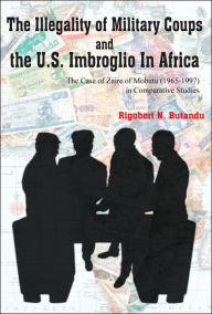 Title: The Illegality of Military Coups and the U.S. Imbroglio in Africa, Author: Rigobert N. Butandu