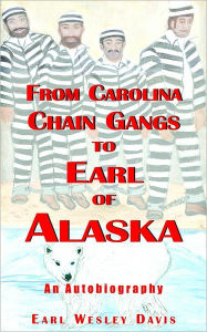 Title: From Carolina Chain Gangs to Earl of Alaska: An Autobiography, Author: Earl Wesley Davis