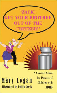 Title: 'Zack! Get Your Brother Out of the Freezer!': A Survival Guide for Parents of Children with ADHD, Author: Mary Logan