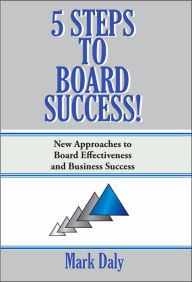 Title: 5 Steps to Board Success: New Approaches to Board Effectiveness and Business Success, Author: Mark Daly