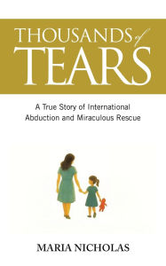 Title: Thousands of Tears: A True Story of International Abduction and Miraculous Rescue, Author: Maria Nicholas