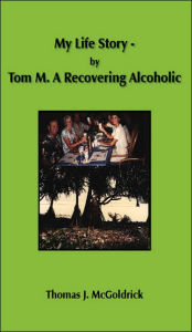 Title: My Life Story - by Tom M. A Recovering Alcoholic, Author: Thomas J McGoldrick
