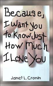 Title: Because, I Want You to Know Just How Much I Love You, Author: Janet L Cronin
