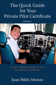 Title: The Quick Guide for Your Private Pilot Certificate Volume I: A User - Friendly Guide For Your Private Pilot Certificate, Author: Pablo Juan Munoz