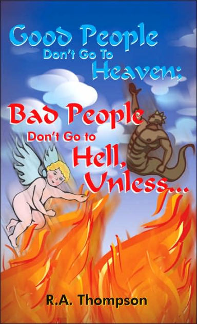 Good People Don T Go To Heaven Bad People Don T Go To Hell Unless By R A Thompson Paperback Barnes Noble
