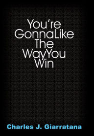 Title: You're Gonna Like The Way You Win, Author: Charles J Giarratana