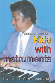 Title: Kids with Instruments: Learn to Solo for All Instruments, Author: Derrick Coles