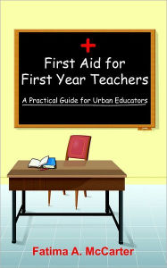 Title: First Aid for First Year Teachers: A Practical Guide for Urban Educators, Author: Fatima A McCarter