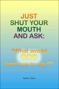 Just Shut Your Mouth and Ask: What would GOD want me to Say?