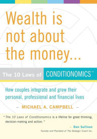 Title: Wealth Is Not about the Money: The 10 Laws of Conditionomics, Author: Michael A Campbell