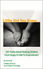 Little Did You Know...101 Truths About Raising Children From Happy To Sad To Inspirational!