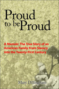 Title: Proud to Be Proud: A Memoir: The True Story of an American Family from Slavery Into the Twenty-First Century, Author: Mary Dillingham