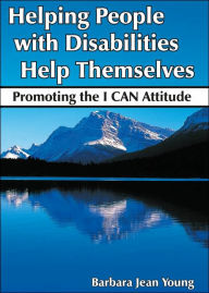 Title: Helping People with Disabilities Help Themselves: Promoting the I CAN Attitude, Author: Barbara Jean Young