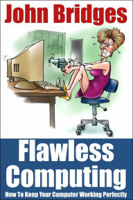 Title: Flawless Computing: How To Keep Your Computer Working Perfectly, Author: John Bridges