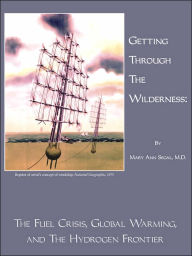 Title: Getting Through the Wilderness: The Fuel Crisis, Global Warming, and the Hydrogen Frontier, Author: Mary Ann Segal