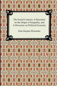 Title: The Social Contract, A Discourse on the Origin of Inequality, and A Discourse on Political Economy / Edition 1, Author: Jean-Jacques Rousseau