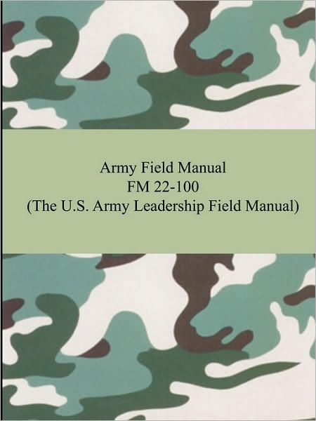 Army Field Manual FM 22-100 (The U.S. Army Leadership Field Manual) By ...