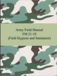 Title: Army Field Manual FM 21-10 (Field Hygiene and Sanitation), Author: The United States Army