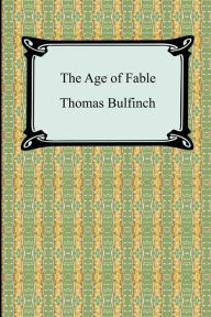 Title: The Age of Fable, or Stories of Gods and Heroes, Author: Thomas Bulfinch