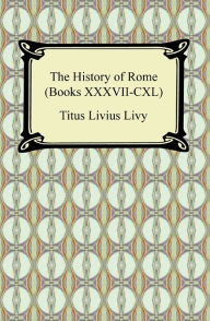 Title: The History of Rome (Books XXXVII-CXL), Author: Titus Livius Livy