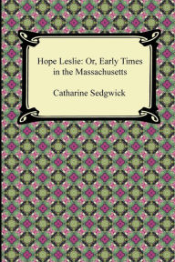 Title: Hope Leslie: Or, Early Times in the Massachusetts, Author: Catharine Sedgwick