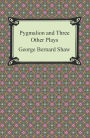 Pygmalion and Three Other Plays