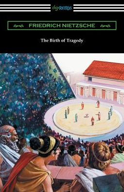 The Birth of Tragedy: (Translated by William A. Haussmann)