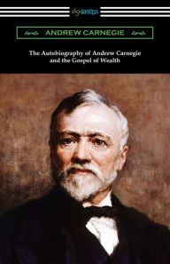 Title: The Autobiography of Andrew Carnegie and The Gospel of Wealth, Author: Andrew Carnegie