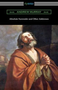 Title: Absolute Surrender and Other Addresses, Author: Andrew Murray