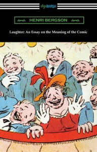 Title: Laughter: An Essay on the Meaning of the Comic, Author: Henri Bergson