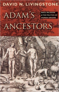 Title: Adam's Ancestors: Race, Religion, and the Politics of Human Origins, Author: David N. Livingstone