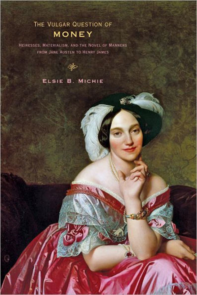 The Vulgar Question of Money: Heiresses, Materialism, and the Novel of Manners from Jane Austen to Henry James