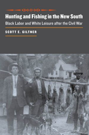 Hunting and Fishing in the New South: Black Labor and White Leisure after the Civil War
