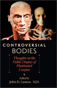 Title: Controversial Bodies: Thoughts on the Public Display of Plastinated Corpses, Author: John D. Lantos MD