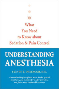 Title: Understanding Anesthesia: What You Need to Know about Sedation and Pain Control, Author: Steven L. Orebaugh MD