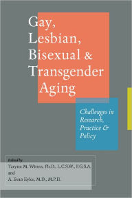 Title: Gay, Lesbian, Bisexual, and Transgender Aging: Challenges in Research, Practice, and Policy, Author: Tarynn M. Witten PhD LCSW FGSA