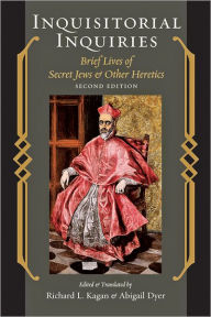 Title: Inquisitorial Inquiries: Brief Lives of Secret Jews and Other Heretics / Edition 2, Author: Richard L. Kagan