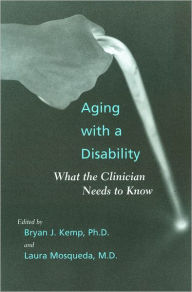 Title: Aging with a Disability: What the Clinician Needs to Know, Author: Bryan J. Kemp PhD