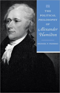 Title: The Political Philosophy of Alexander Hamilton, Author: Michael P. Federici