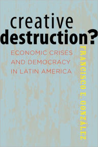 Title: Creative Destruction?: Economic Crises and Democracy in Latin America, Author: Francisco E. González