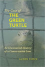 The Case of the Green Turtle: An Uncensored History of a Conservation Icon