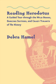 Title: Reading Herodotus: A Guided Tour through the Wild Boars, Dancing Suitors, and Crazy Tyrants of The History, Author: Debra Hamel