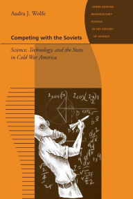 Title: Competing with the Soviets: Science, Technology, and the State in Cold War America, Author: Audra J. Wolfe